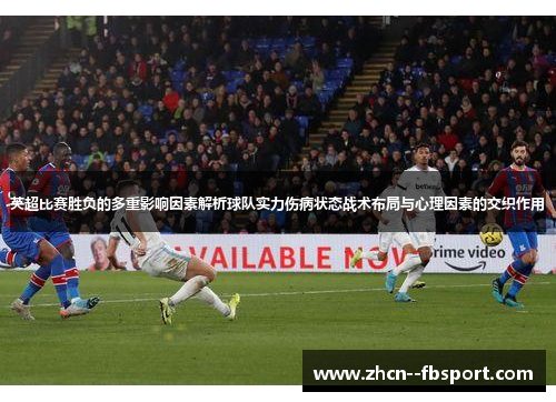 英超比赛胜负的多重影响因素解析球队实力伤病状态战术布局与心理因素的交织作用
