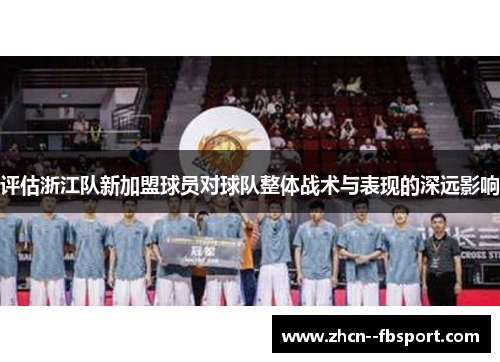 评估浙江队新加盟球员对球队整体战术与表现的深远影响 评估浙江队新加盟球员对球队整体战术与表现的深远影响