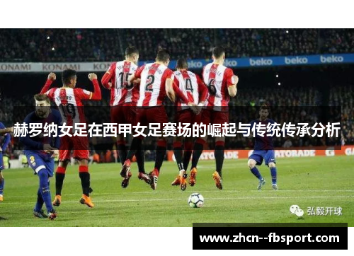 赫罗纳女足在西甲女足赛场的崛起与传统传承分析