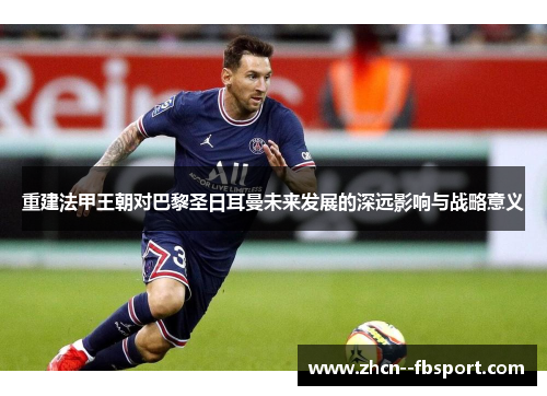 重建法甲王朝对巴黎圣日耳曼未来发展的深远影响与战略意义