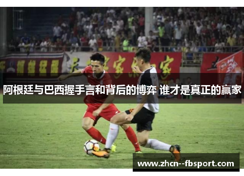 阿根廷与巴西握手言和背后的博弈 谁才是真正的赢家