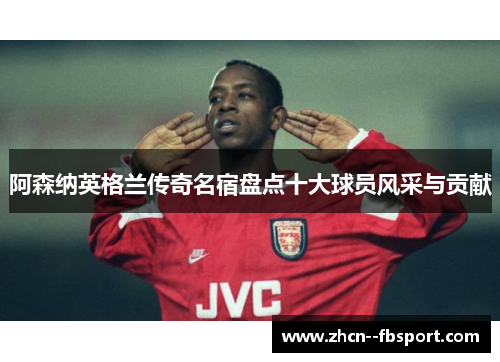 阿森纳英格兰传奇名宿盘点十大球员风采与贡献