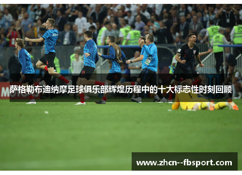 萨格勒布迪纳摩足球俱乐部辉煌历程中的十大标志性时刻回顾