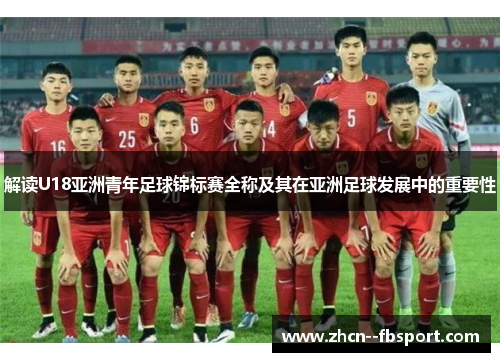 解读U18亚洲青年足球锦标赛全称及其在亚洲足球发展中的重要性