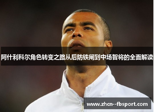 阿什利科尔角色转变之路从后防铁闸到中场智将的全面解读