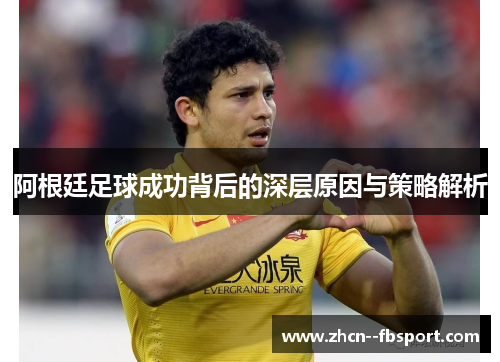 阿根廷足球成功背后的深层原因与策略解析 阿根廷足球成功背后的深层原因与策略解析