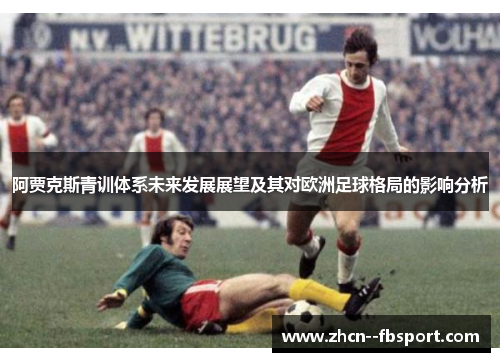 阿贾克斯青训体系未来发展展望及其对欧洲足球格局的影响分析 阿贾克斯青训体系未来发展展望及其对欧洲足球格局的影响分析