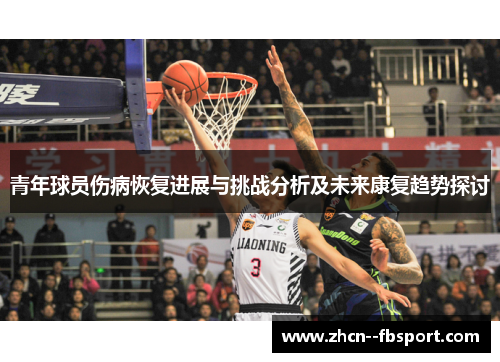 青年球员伤病恢复进展与挑战分析及未来康复趋势探讨 青年球员伤病恢复进展与挑战分析及未来康复趋势探讨