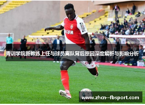 青训学院新教练上任与球员离队背后原因深度解析与影响分析 青训学院新教练上任与球员离队背后原因深度解析与影响分析