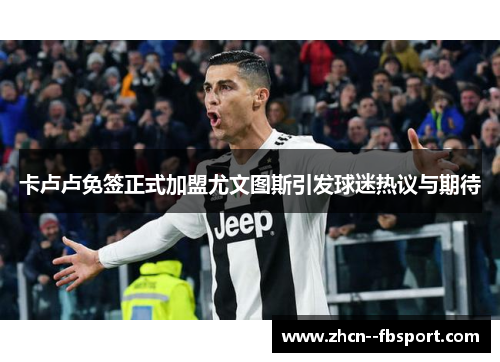 卡卢卢免签正式加盟尤文图斯引发球迷热议与期待