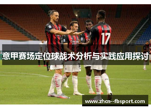 意甲赛场定位球战术分析与实践应用探讨 意甲赛场定位球战术分析与实践应用探讨