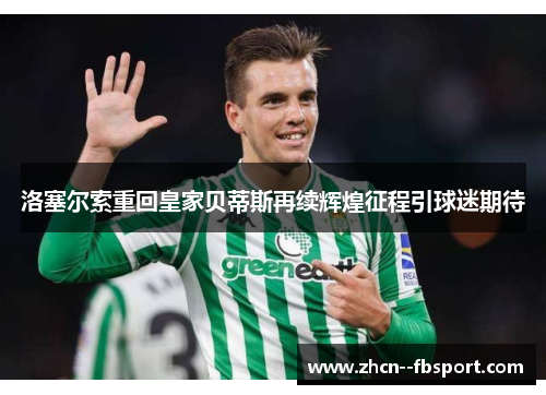 洛塞尔索重回皇家贝蒂斯再续辉煌征程引球迷期待 洛塞尔索重回皇家贝蒂斯再续辉煌征程引球迷期待